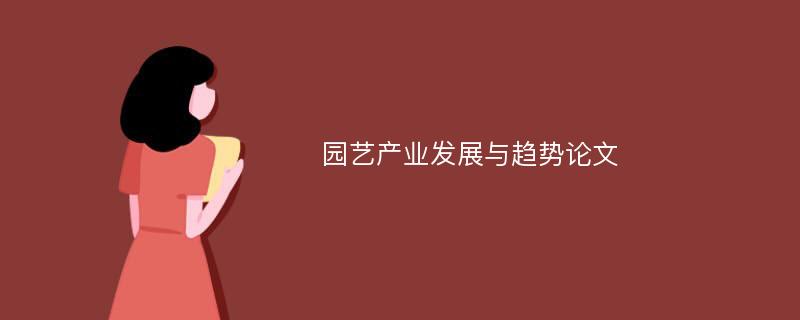 園藝產(chǎn)業(yè)發(fā)展與趨勢論文