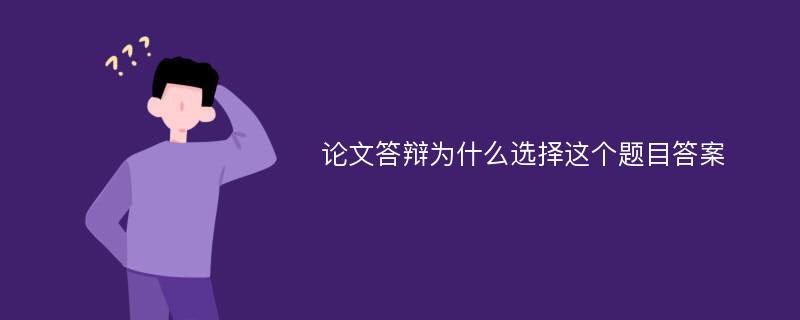 論文答辯為什么選擇這個(gè)題目答案