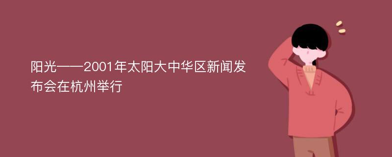 陽光——2001年太陽大中華區(qū)新聞發(fā)布會在杭州舉行