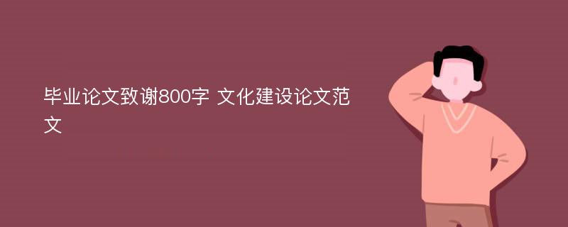 畢業(yè)論文致謝800字 文化建設(shè)論文范文