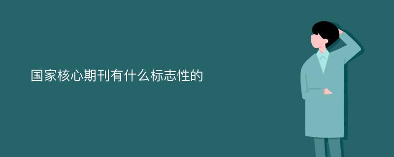 國(guó)家核心期刊有什么標(biāo)志性的