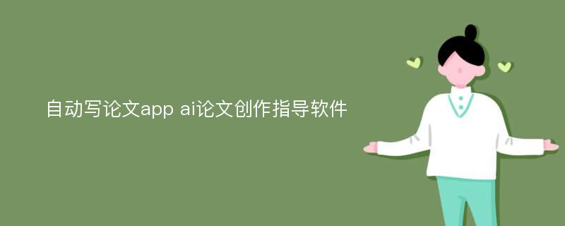 自動(dòng)寫論文app ai論文創(chuàng)作指導(dǎo)軟件