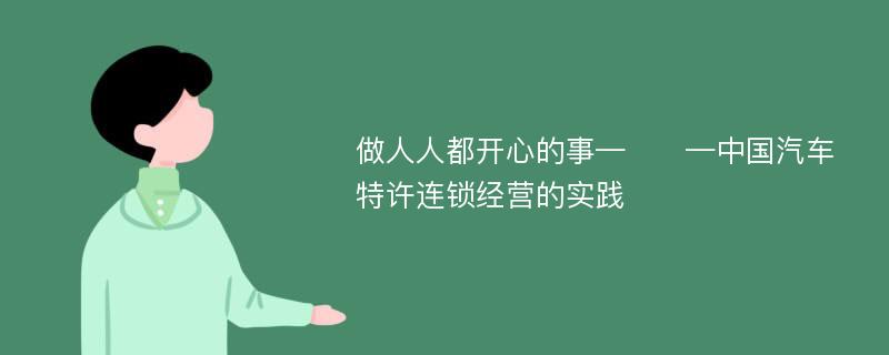 做人人都開心的事—??—中國汽車特許連鎖經(jīng)營的實踐