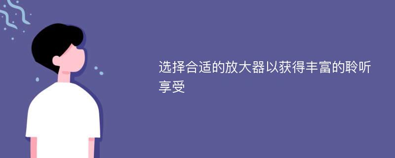 選擇合適的放大器以獲得豐富的聆聽享受