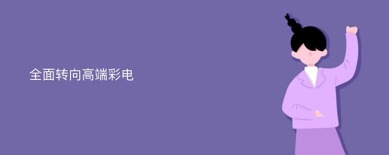 全面轉(zhuǎn)向高端彩電