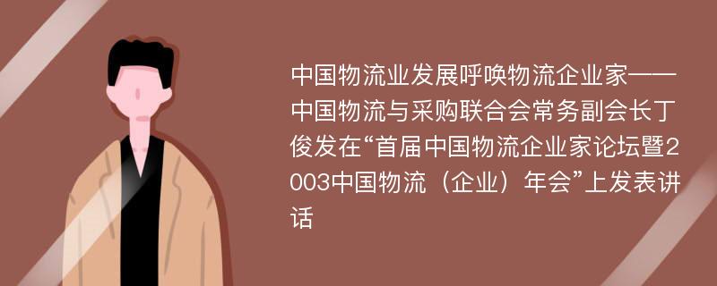 中國物流業(yè)發(fā)展呼喚物流企業(yè)家——中國物流與采購聯(lián)合會常務(wù)副會長丁俊發(fā)在“首屆中國物流企業(yè)家論壇暨2003中國物流（企業(yè)）年會”上發(fā)表講話