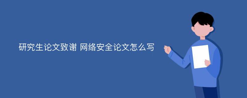 研究生論文致謝 網(wǎng)絡(luò)安全論文怎么寫