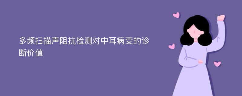 多頻掃描聲阻抗檢測對中耳病變的診斷價值