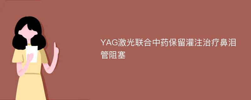 YAG激光聯(lián)合中藥保留灌注治療鼻淚管阻塞