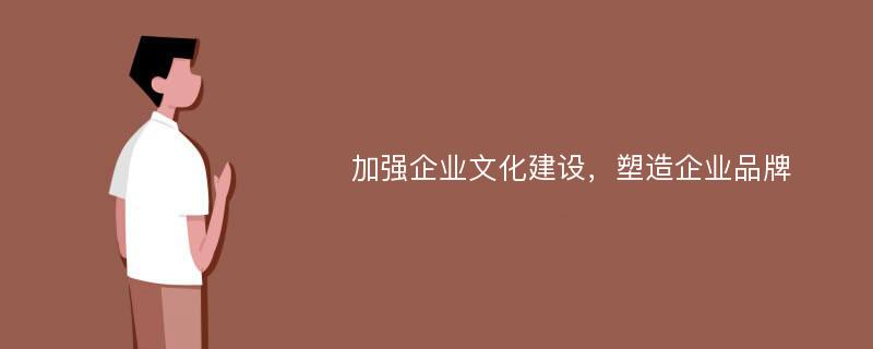 加強(qiáng)企業(yè)文化建設(shè)，塑造企業(yè)品牌