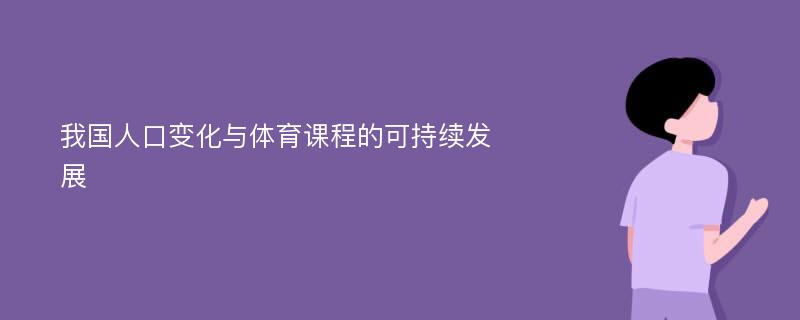 我國(guó)人口變化與體育課程的可持續(xù)發(fā)展