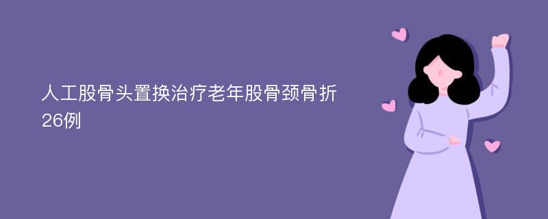 人工股骨頭置換治療老年股骨頸骨折26例