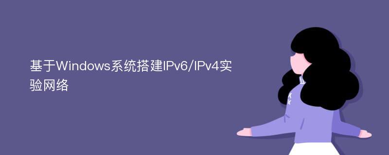 基于Windows系統(tǒng)搭建IPv6/IPv4實(shí)驗(yàn)網(wǎng)絡(luò)