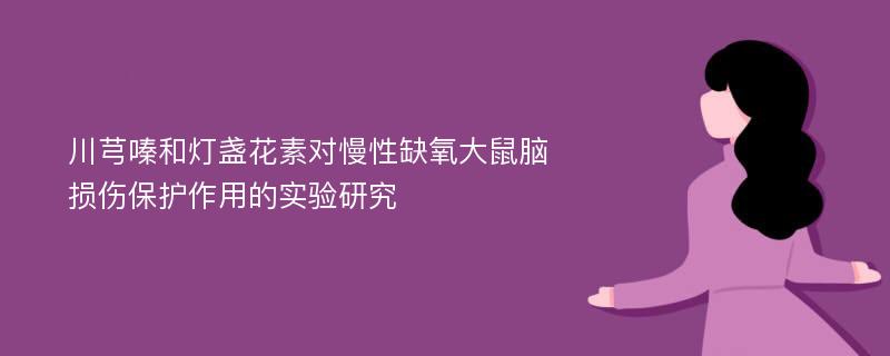 川芎嗪和燈盞花素對慢性缺氧大鼠腦損傷保護作用的實驗研究