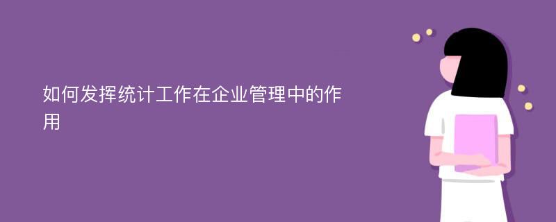 如何發(fā)揮統(tǒng)計工作在企業(yè)管理中的作用