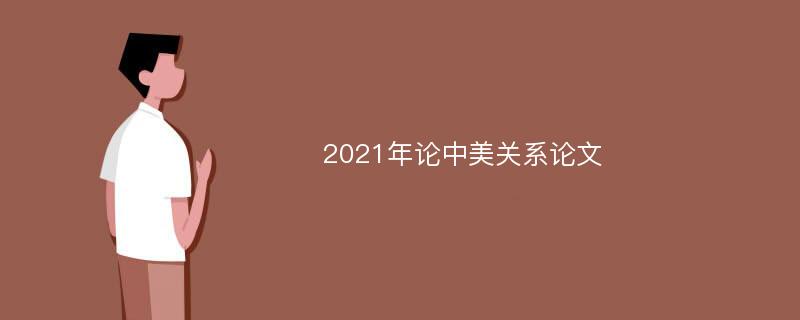 2021年論中美關系論文