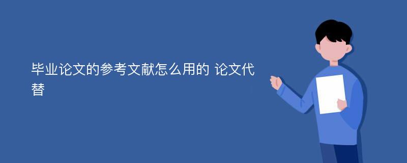 畢業(yè)論文的參考文獻怎么用的 論文代替