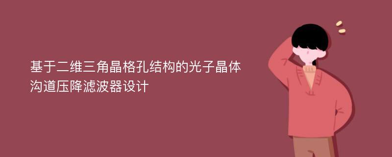 基于二維三角晶格孔結(jié)構(gòu)的光子晶體溝道壓降濾波器設(shè)計(jì)