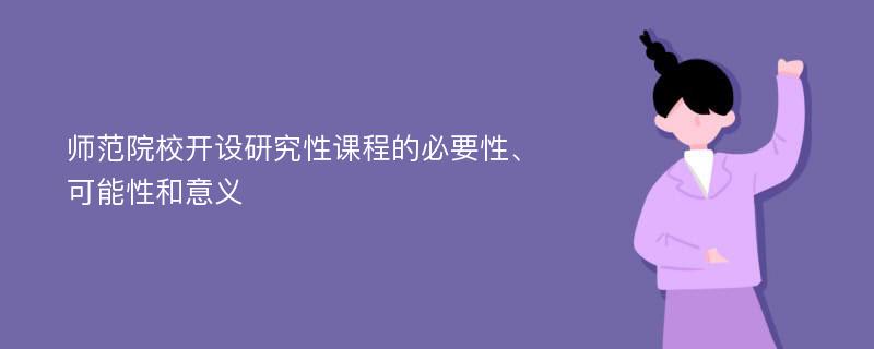 師范院校開設(shè)研究性課程的必要性、可能性和意義