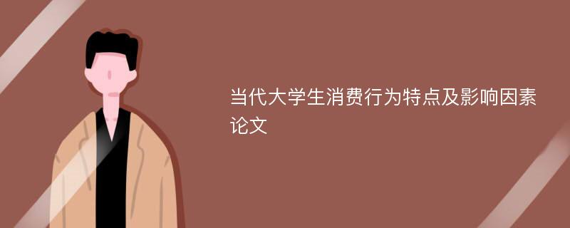 當代大學(xué)生消費行為特點及影響因素論文