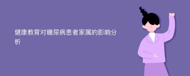 健康教育對(duì)糖尿病患者家屬的影響分析