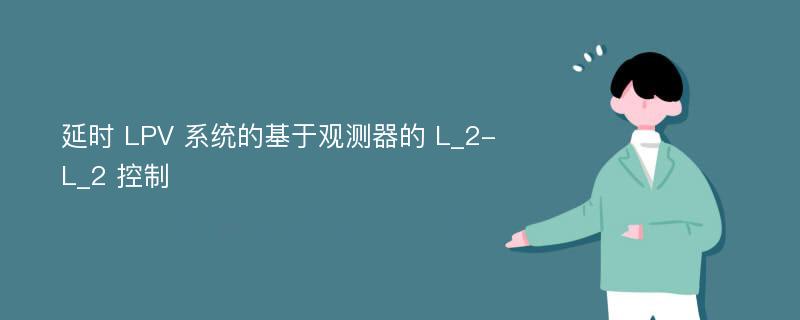 延時 LPV 系統(tǒng)的基于觀測器的 L_2-L_2 控制