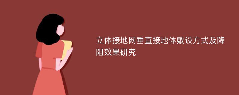 立體接地網(wǎng)垂直接地體敷設(shè)方式及降阻效果研究