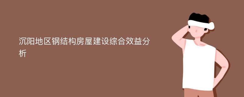 沉陽地區(qū)鋼結構房屋建設綜合效益分析