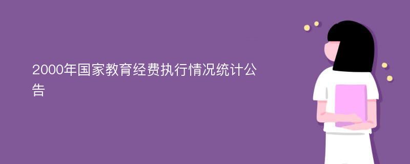 2000年國家教育經(jīng)費(fèi)執(zhí)行情況統(tǒng)計(jì)公告