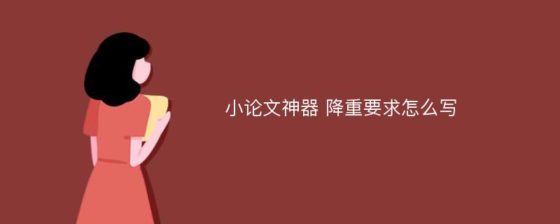 小論文神器 降重要求怎么寫