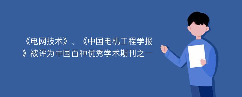 《電網技術》、《中國電機工程學報》被評為中國百種優(yōu)秀學術期刊之一