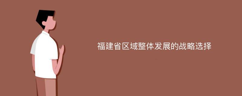 福建省區(qū)域整體發(fā)展的戰(zhàn)略選擇