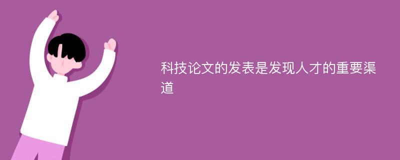 科技論文的發(fā)表是發(fā)現(xiàn)人才的重要渠道