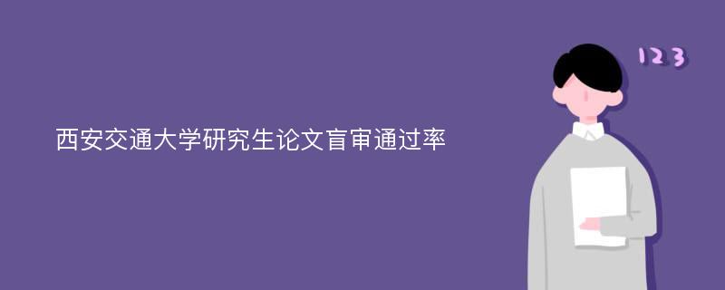 西安交通大學(xué)研究生論文盲審?fù)ㄟ^(guò)率