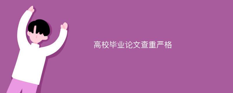 高校畢業(yè)論文查重嚴(yán)格