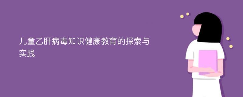 兒童乙肝病毒知識健康教育的探索與實踐