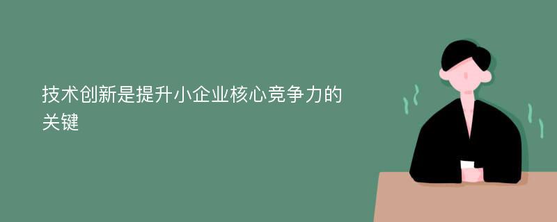 技術(shù)創(chuàng)新是提升小企業(yè)核心競(jìng)爭(zhēng)力的關(guān)鍵