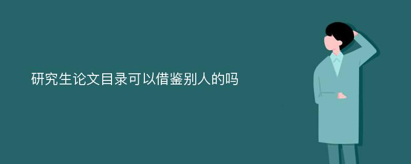 研究生論文目錄可以借鑒別人的嗎