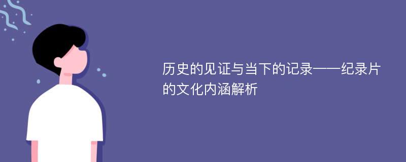 歷史的見證與當(dāng)下的記錄——紀(jì)錄片的文化內(nèi)涵解析