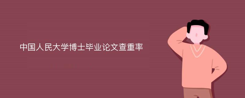 中國人民大學(xué)博士畢業(yè)論文查重率