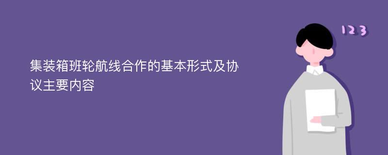 集裝箱班輪航線合作的基本形式及協(xié)議主要內(nèi)容