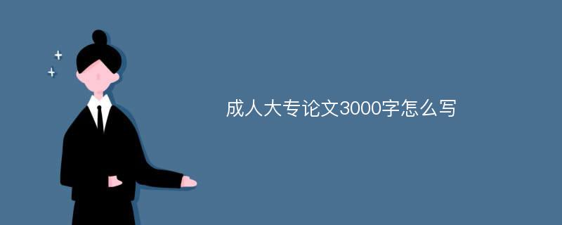 成人大專論文3000字怎么寫