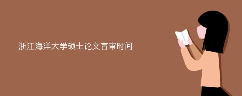 浙江海洋大學(xué)碩士論文盲審時(shí)間