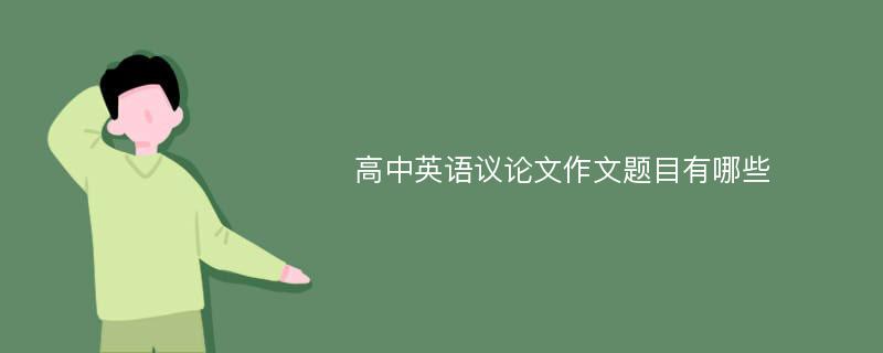 高中英語(yǔ)議論文作文題目有哪些