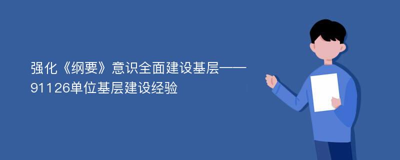 強(qiáng)化《綱要》意識全面建設(shè)基層——91126單位基層建設(shè)經(jīng)驗(yàn)