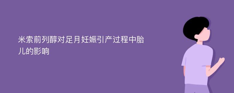 米索前列醇對足月妊娠引產(chǎn)過程中胎兒的影響