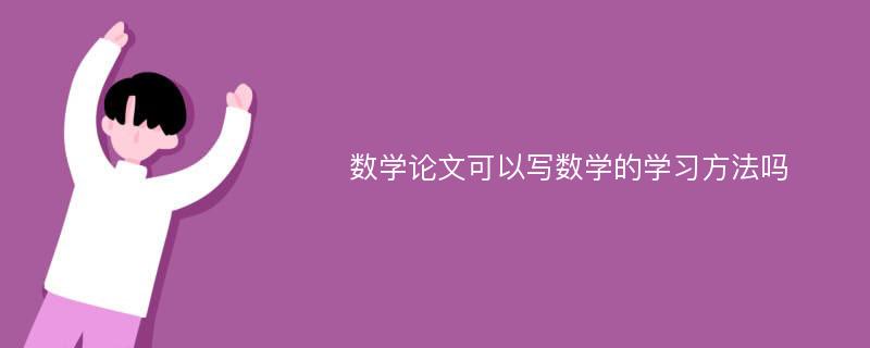 數(shù)學(xué)論文可以寫(xiě)數(shù)學(xué)的學(xué)習(xí)方法嗎