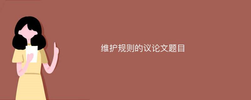 維護(hù)規(guī)則的議論文題目