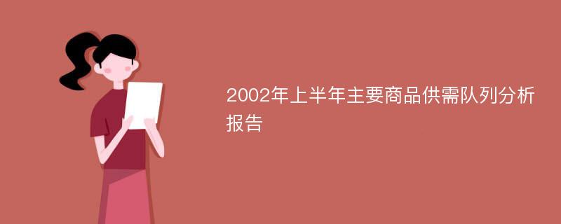 2002年上半年主要商品供需隊(duì)列分析報(bào)告