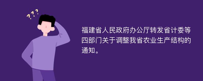 福建省人民政府辦公廳轉(zhuǎn)發(fā)省計委等四部門關于調(diào)整我省農(nóng)業(yè)生產(chǎn)結構的通知。